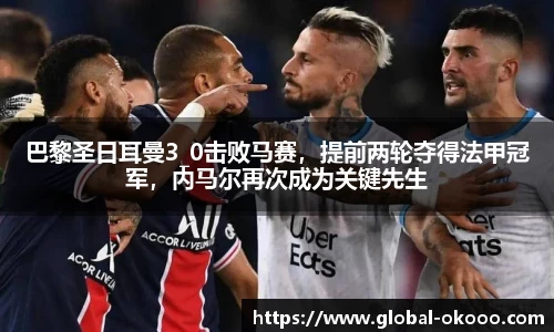 巴黎圣日耳曼3_0击败马赛，提前两轮夺得法甲冠军，内马尔再次成为关键先生