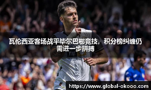 瓦伦西亚客场战平毕尔巴鄂竞技，积分榜纠缠仍需进一步拼搏