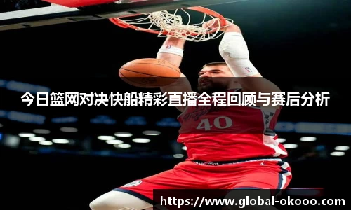 今日篮网对决快船精彩直播全程回顾与赛后分析