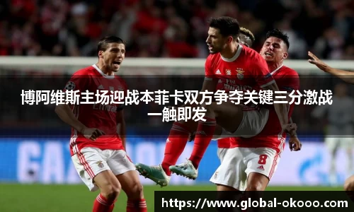 博阿维斯主场迎战本菲卡双方争夺关键三分激战一触即发