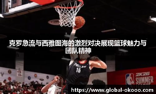 克罗急流与西雅图海的激烈对决展现篮球魅力与团队精神