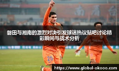 磐田与湘南的激烈对决引发球迷热议贴吧讨论精彩瞬间与战术分析