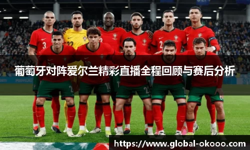 葡萄牙对阵爱尔兰精彩直播全程回顾与赛后分析