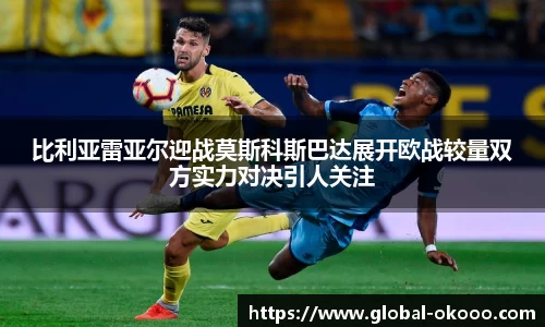 比利亚雷亚尔迎战莫斯科斯巴达展开欧战较量双方实力对决引人关注