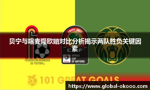 贝宁与喀麦隆欧赔对比分析揭示两队胜负关键因素