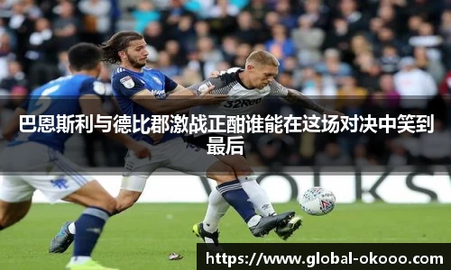 巴恩斯利与德比郡激战正酣谁能在这场对决中笑到最后