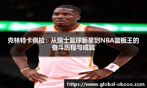 克林特卡佩拉：从瑞士篮球新星到NBA篮板王的奋斗历程与成就