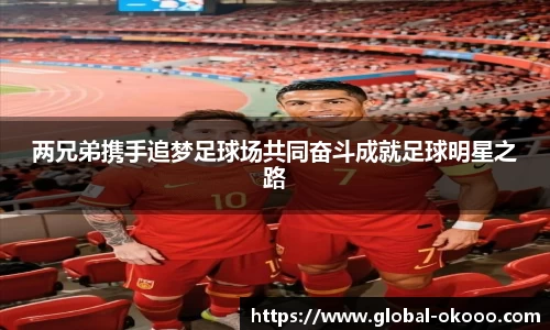 两兄弟携手追梦足球场共同奋斗成就足球明星之路
