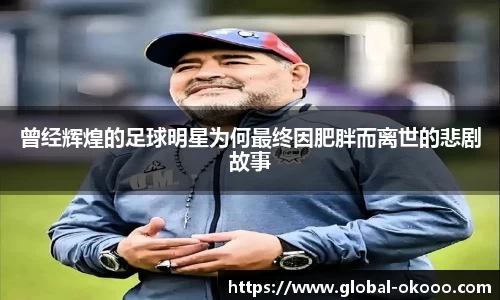 曾经辉煌的足球明星为何最终因肥胖而离世的悲剧故事