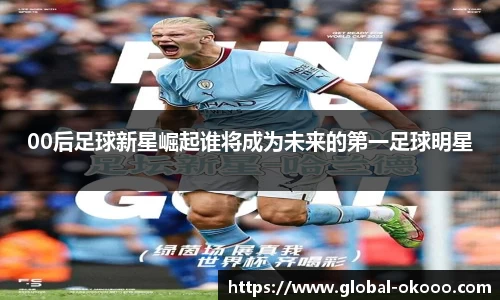 00后足球新星崛起谁将成为未来的第一足球明星