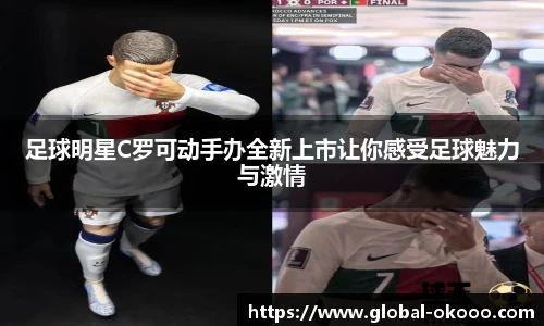 足球明星C罗可动手办全新上市让你感受足球魅力与激情
