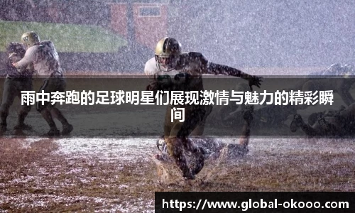 雨中奔跑的足球明星们展现激情与魅力的精彩瞬间